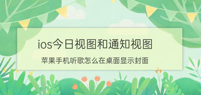 ios今日视图和通知视图 苹果手机听歌怎么在桌面显示封面？